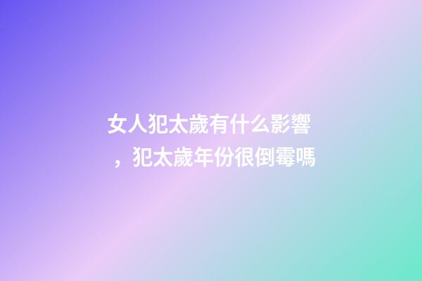 女人犯太歲有什么影響，犯太歲年份很倒霉嗎
